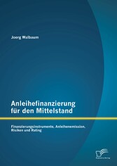 Anleihefinanzierung für den Mittelstand: Finanzierungsinstrumente, Anleihenemission, Risiken und Rating