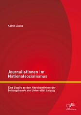 Journalistinnen im Nationalsozialismus: Eine Studie zu den Absolventinnen der Zeitungskunde der Universität Leipzig