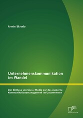 Unternehmenskommunikation im Wandel - Der Einfluss von Social Media auf das moderne Kommunikationsmanagement im Unternehmen