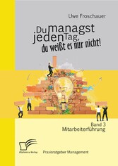 Du managst jeden Tag, du weißt es nur nicht - Praxisratgeber Management: Band 3 Mitarbeiterführung