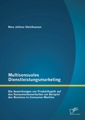 Multisensuales Dienstleistungsmarketing: Die Auswirkungen von Produkthaptik auf das Konsumentenverhalten am Beispiel des Business-to-Consumer-Marktes