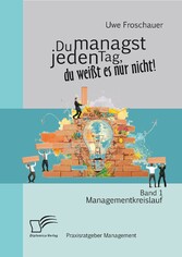 Du managst jeden Tag, du weißt es nur nicht - Praxisratgeber Management: Band 1 Managementkreislauf