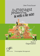 Du managst jeden Tag, du weißt es nur nicht - Praxisratgeber Management: Band 2 Organisation