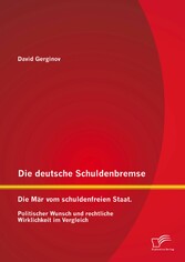 Die deutsche Schuldenbremse: Die Mär vom schuldenfreien Staat. Politischer Wunsch und rechtliche Wirklichkeit im Vergleich