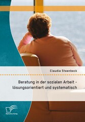 Beratung in der sozialen Arbeit - lösungsorientiert und systematisch