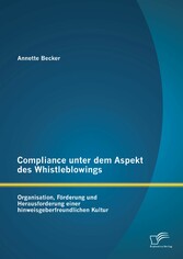 Compliance unter dem Aspekt des Whistleblowings: Organisation, Förderung und Herausforderung einer hinweisgeberfreundlichen Kultur