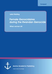 Female Genocidaires during the Rwandan Genocide: When women kill