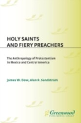 Holy Saints and Fiery Preachers: The Anthropology of Protestantism in Mexico and Central America