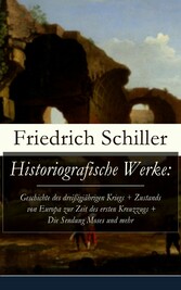 Historiografische Werke: Geschichte des dreißigjährigen Kriegs + Zustands von Europa zur Zeit des ersten Kreuzzugs + Die Sendung Moses und mehr