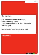 Der Einfluss wissenschaftlicher Politikberatung in den Enquete-Kommissionen des Deutschen Bundestages