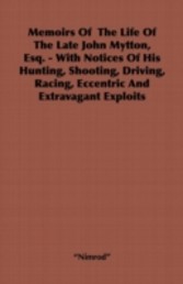 Memoirs of the Life of the Late John Mytton, Esq. - With Notices of His Hunting, Shooting, Driving, Racing, Eccentric and Extravagant Exploits