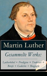 Gesammelte Werke: Lutherbibel + Predigten + Traktate + Briefe + Gedichte + Biografie