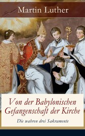 Von der Babylonischen Gefangenschaft der Kirche - Die wahren drei Sakramente