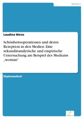 Schönheitsoperationen und deren Rezeption in den Medien. Eine sekundäranalytische und empirische  Untersuchung am Beispiel des Mediums 'woman'