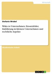 Wikis in Unternehmen. Einsatzfelder, Einführung in kleinen Unternehmen und rechtliche Aspekte