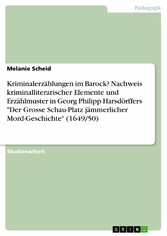 Kriminalerzählungen im Barock? Nachweis kriminalliterarischer Elemente und Erzählmuster in Georg Philipp Harsdörffers 'Der Grosse Schau-Platz jämmerlicher Mord-Geschichte' (1649/50)