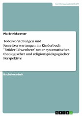 Todesvorstellungen und Jenseitserwartungen im Kinderbuch 'Brüder Löwenherz' unter systematischer, theologischer und religionspädagogischer Perspektive