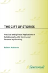 Gift of Stories: Practical and Spiritual Applications of Autobiography, Life Stories, and Personal Mythmaking