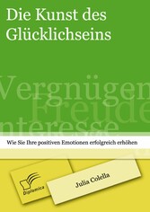 Die Kunst des Glücklichseins: Wie Sie Ihre positiven Emotionen erfolgreich erhöhen