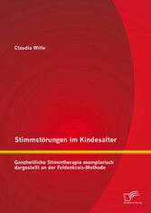 Stimmstörungen im Kindesalter: Ganzheitliche Stimmtherapie exemplarisch dargestellt an der Feldenkrais-Methode