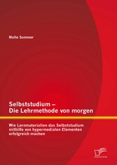 Selbststudium - Die Lehrmethode von morgen: Wie Lernmaterialien das Selbststudium mithilfe von hypermedialen Elementen erfolgreich machen