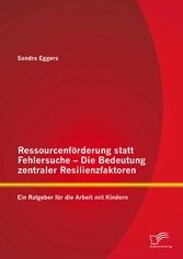 Ressourcenförderung statt Fehlersuche - Die Bedeutung zentraler Resilienzfaktoren: Ein Ratgeber für die Arbeit mit Kindern