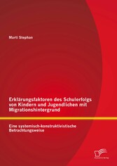 Erklärungsfaktoren des Schulerfolgs von Kindern und Jugendlichen mit Migrationshintergrund: Eine systemisch-konstruktivistische Betrachtungsweise