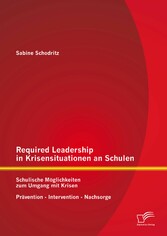 Required Leadership in Krisensituationen an Schulen: Schulische Möglichkeiten zum Umgang mit Krisen - Prävention - Intervention - Nachsorge