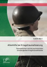 Altenhilfe bei Kriegstraumatisierung: Therapieformen und die psychosozialen Schwierigkeiten Kriegstraumatisierter