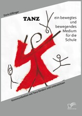 TANZ - ein bewegtes und bewegendes Medium für die Schule: Kommunikation mit Tanz fördern und unterstützen