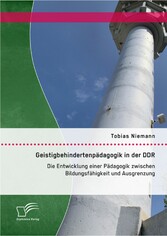 Geistigbehindertenpädagogik in der DDR: Die Entwicklung einer Pädagogik zwischen Bildungsfähigkeit und Ausgrenzung