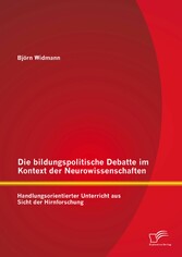 Die bildungspolitische Debatte im Kontext der Neurowissenschaften: Handlungsorientierter Unterricht aus Sicht der Hirnforschung