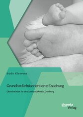 Grundbedürfnisorientierte Erziehung: Elternleitfaden für eine kinderstärkende Erziehung