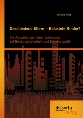 Geschiedene Eltern - Belastete Kinder? Die Auswirkungen einer Scheidung auf Bindungssicherheit und Erziehungsstil