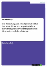 Die Bedeutung der Mundgesundheit für den alten Menschen in geriatrischen Einrichtungen und wie Pflegepersonen diese aufrecht halten können