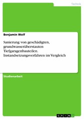 Sanierung von geschädigten, grundwasserüberstauten Tiefgaragenbauteilen. Instandsetzungsverfahren im Vergleich