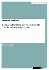 Genaue Betrachtung des Vaterunsers (Mt 6,9-15). Eine Prüfungsexegese