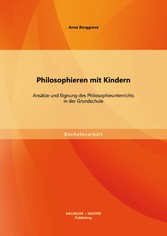 Philosophieren mit Kindern: Ansätze und Eignung des Philosophieunterrichts in der Grundschule