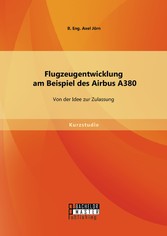 Flugzeugentwicklung am Beispiel des Airbus A380: Von der Idee zur Zulassung