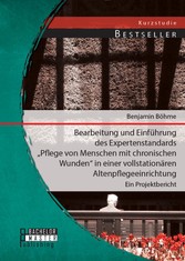 Bearbeitung und Einführung des Expertenstandards 'Pflege von Menschen mit chronischen Wunden' in einer vollstationären Altenpflegeeinrichtung: Ein Projektbericht