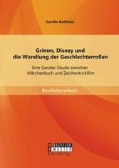 Grimm, Disney und die Wandlung der Geschlechterrollen: Eine Gender-Studie zwischen Märchenbuch und Zeichentrickfilm