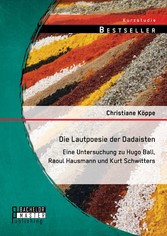 Die Lautpoesie der Dadaisten: Eine Untersuchung zu Hugo Ball, Raoul Hausmann und Kurt Schwitters