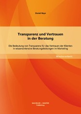 Transparenz und Vertrauen in der Beratung: Die Bedeutung von Transparenz für das Vertrauen der Klienten in wissensintensive Beratungsleistungen im Marketing