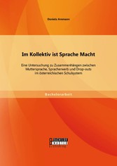 Im Kollektiv ist Sprache Macht: Eine Untersuchung zu Zusammenhängen zwischen Muttersprache, Spracherwerb und Drop-outs im österreichischen Schulsystem