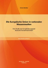 Die Europäische Union in nationalen Massenmedien: Eine Studie zum Europäisierungsgrad deutscher Fernsehnachrichten