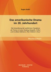 Das amerikanische Drama im 20. Jahrhundert: Die Entwicklung der weiblichen Charaktere als Thema in Susan Keating Glaspells 'Trifles' und in Lillian Hellmans 'The Children´s Hour'