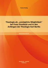 Theologie als 'unmögliche Möglichkeit' bei Franz Overbeck und in den Anfängen der Theologie Karl Barths