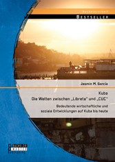 Kuba - Die Welten zwischen 'Libreta' und 'CUC': Bedeutende wirtschaftliche und soziale Entwicklungen auf Kuba bis heute