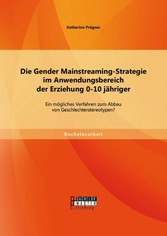 Die Gender Mainstreaming-Strategie im Anwendungsbereich der Erziehung 0-10 jähriger: Ein mögliches Verfahren zum Abbau von Geschlechterstereotypen?