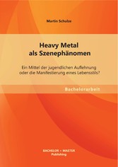 Heavy Metal als Szenephänomen: Ein Mittel der jugendlichen Auflehnung oder die Manifestierung eines Lebensstils?